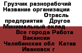 Грузчик-разнорабочий › Название организации ­ Fusion Service › Отрасль предприятия ­ Другое › Минимальный оклад ­ 25 000 - Все города Работа » Вакансии   . Челябинская обл.,Катав-Ивановск г.